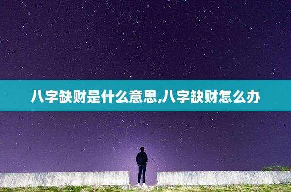 八字缺财是什么意思,八字缺财怎么办
