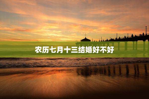 农历七月十三结婚好不好