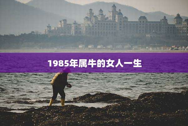 1985年属牛的女人一生