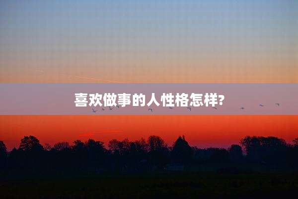 喜欢做事的人性格怎样?
