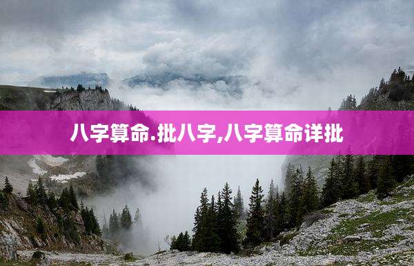 八字算命.批八字,八字算命详批