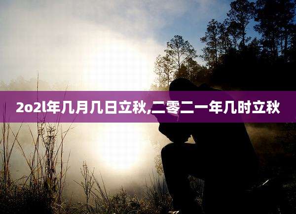 2o2l年几月几日立秋,二零二一年几时立秋