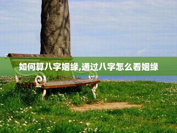 如何算八字姻缘,通过八字怎么看姻缘