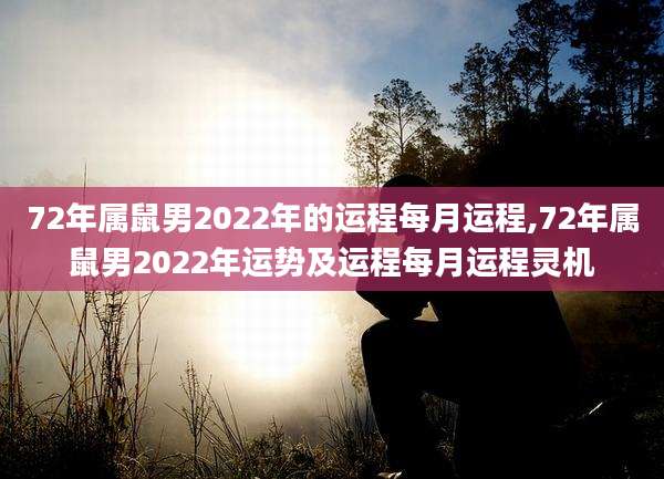 72年属鼠男2022年的运程每月运程,72年属鼠男2022年运势及运程每月运程灵机