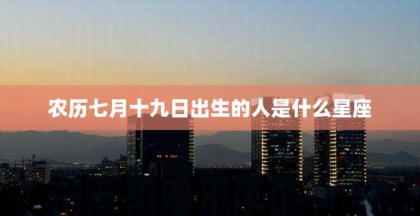 农历七月十九日出生的人是什么星座