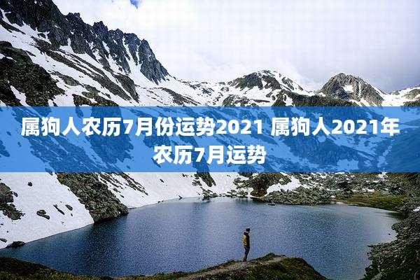 属狗人农历7月份运势2021 属狗人2021年农历7月运势