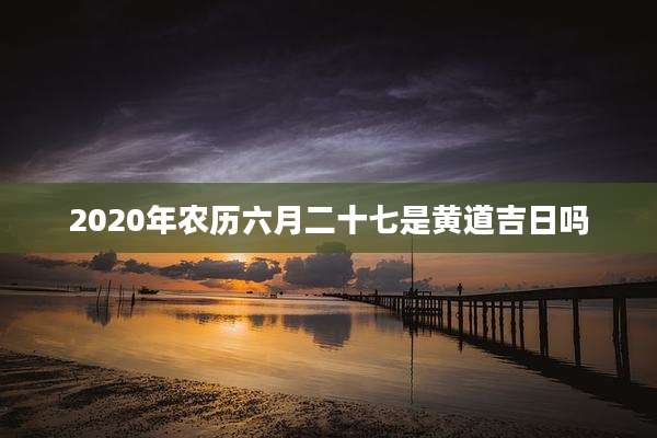 2020年农历六月二十七是黄道吉日吗