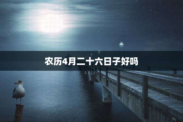农历4月二十六日子好吗