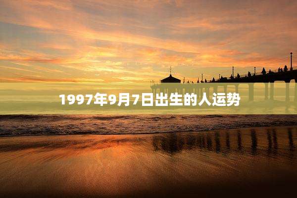 1997年9月7日出生的人运势