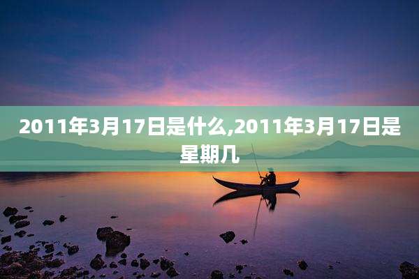 2011年3月17日是什么,2011年3月17日是星期几