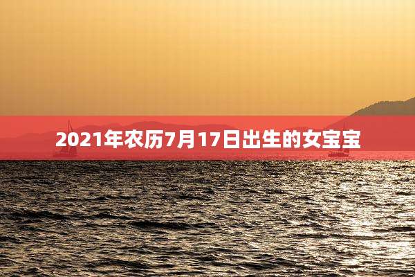 2021年农历7月17日出生的女宝宝