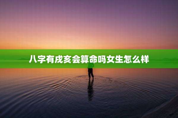 八字有戌亥会算命吗女生怎么样