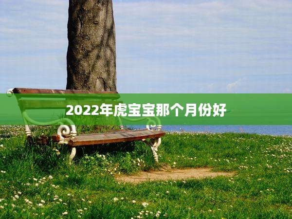 2022年虎宝宝那个月份好