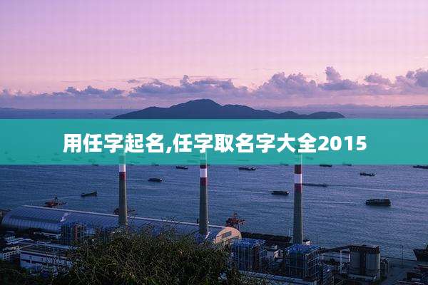 用任字起名,任字取名字大全2015