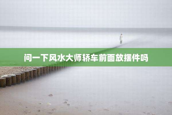 问一下风水大师轿车前面放摆件吗