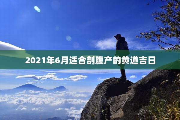 2021年6月适合剖腹产的黄道吉日