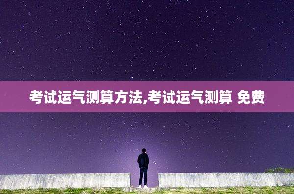 考试运气测算方法,考试运气测算 免费