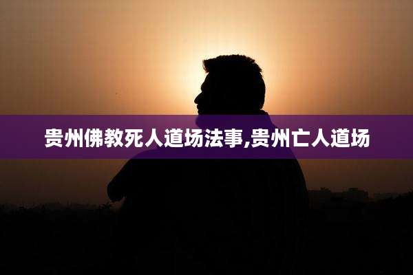 贵州佛教死人道场法事,贵州亡人道场