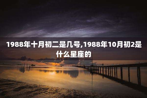 1988年十月初二是几号,1988年10月初2是什么星座的