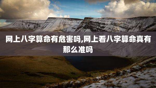 网上八字算命有危害吗,网上看八字算命真有那么准吗
