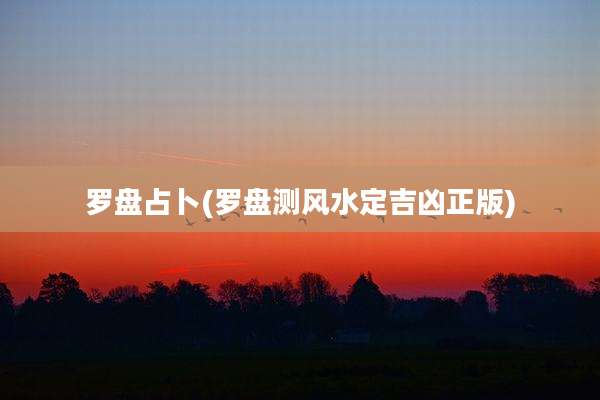 罗盘占卜(罗盘测风水定吉凶正版)