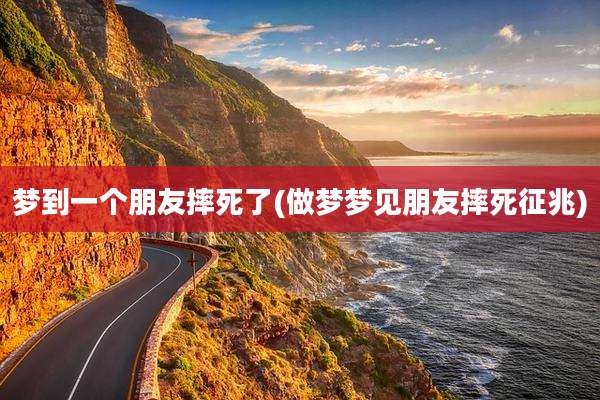 梦到一个朋友摔死了(做梦梦见朋友摔死征兆)