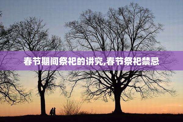 春节期间祭祀的讲究,春节祭祀禁忌