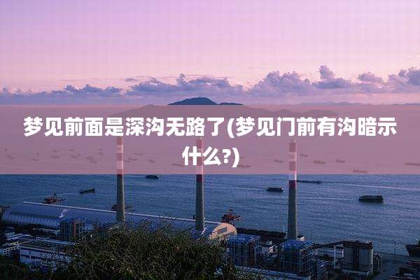梦见前面是深沟无路了(梦见门前有沟暗示什么?)