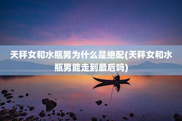 天秤女和水瓶男为什么是绝配(天秤女和水瓶男能走到最后吗)