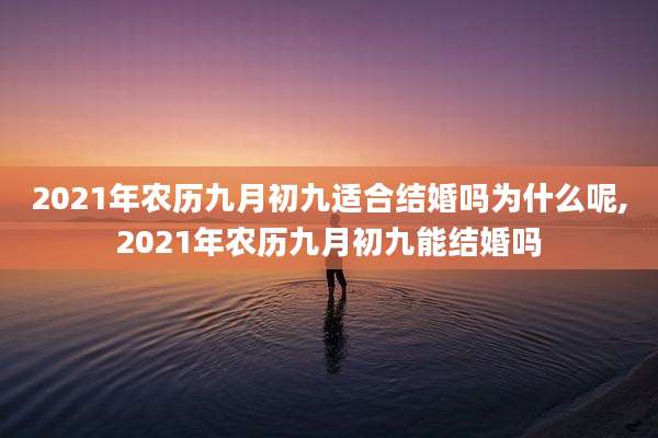 2021年农历九月初九适合结婚吗为什么呢,2021年农历九月初九能结婚吗