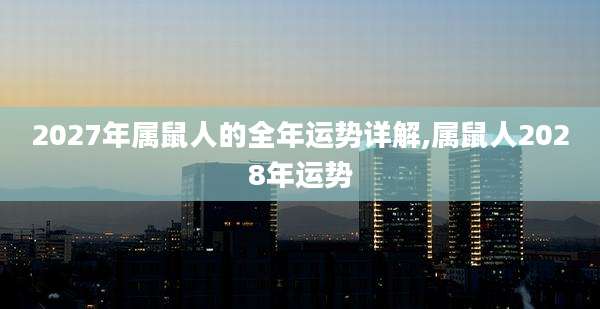 2027年属鼠人的全年运势详解,属鼠人2028年运势
