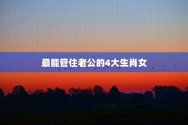 最能管住老公的4大生肖女