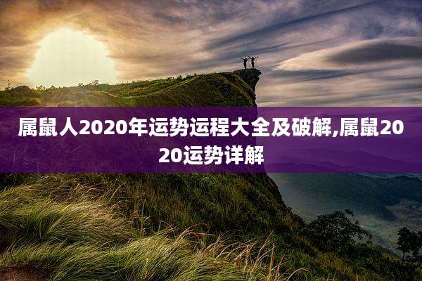 属鼠人2020年运势运程大全及破解,属鼠2020运势详解