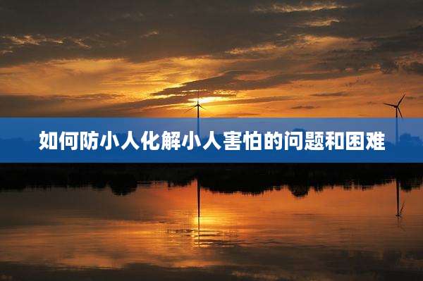 如何防小人化解小人害怕的问题和困难