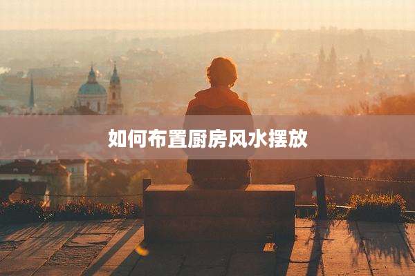 如何布置厨房风水摆放