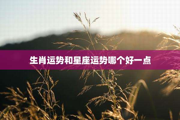 生肖运势和星座运势哪个好一点