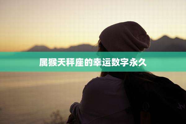 属猴天秤座的幸运数字永久