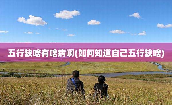 五行缺啥有啥病啊(如何知道自己五行缺啥)