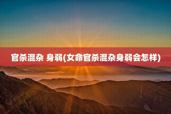 官杀混杂 身弱(女命官杀混杂身弱会怎样)