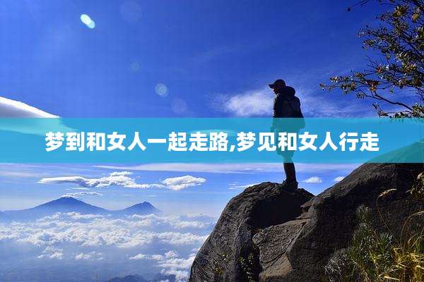 梦到和女人一起走路,梦见和女人行走