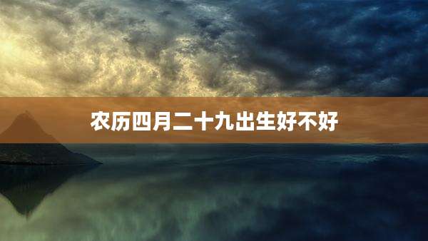 农历四月二十九出生好不好