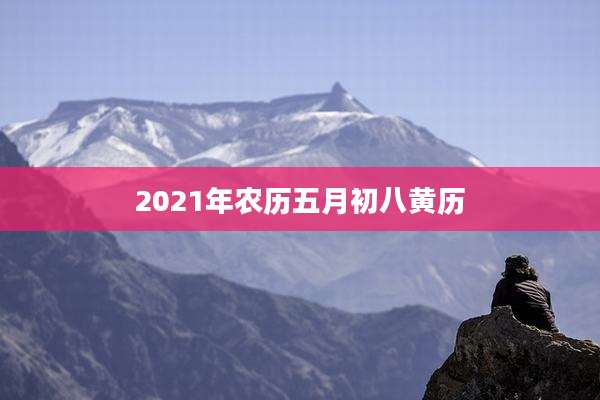 2021年农历五月初八黄历