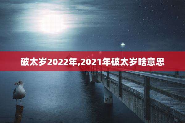 破太岁2022年,2021年破太岁啥意思
