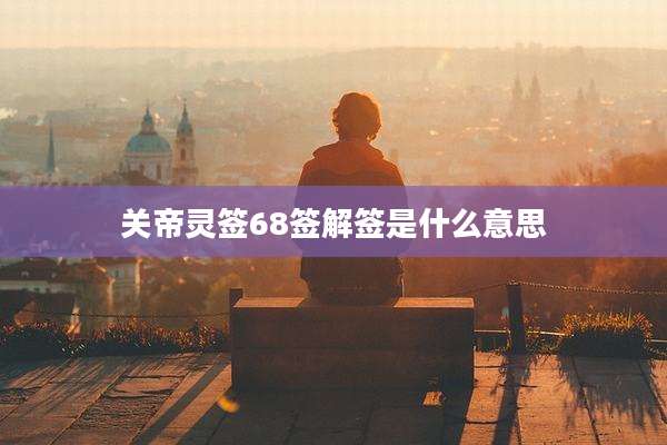 关帝灵签68签解签是什么意思