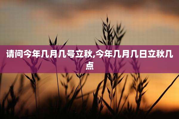 请问今年几月几号立秋,今年几月几日立秋几点