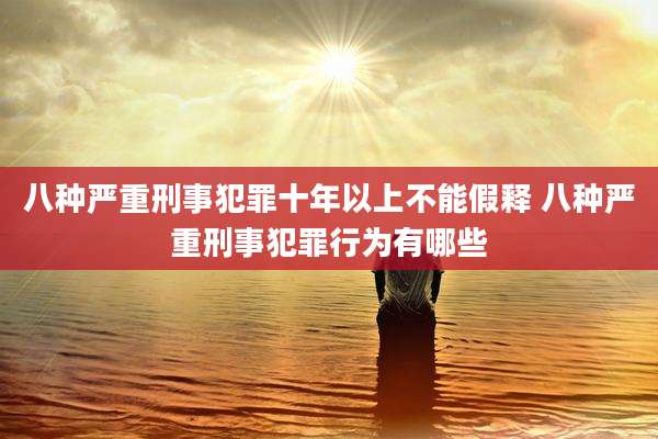八种严重刑事犯罪十年以上不能假释 八种严重刑事犯罪行为有哪些