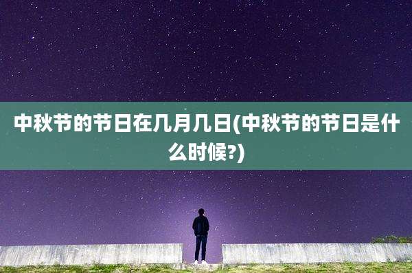 中秋节的节日在几月几日(中秋节的节日是什么时候?)