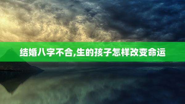 结婚八字不合,生的孩子怎样改变命运