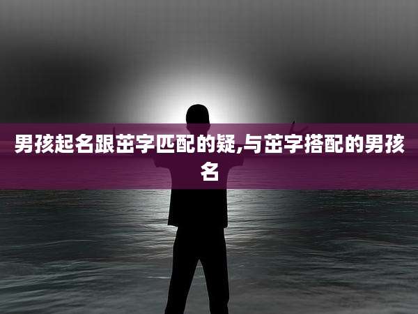 男孩起名跟茁字匹配的疑,与茁字搭配的男孩名