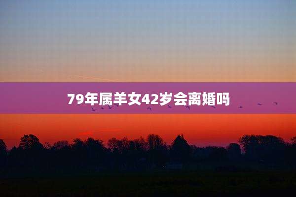 79年属羊女42岁会离婚吗